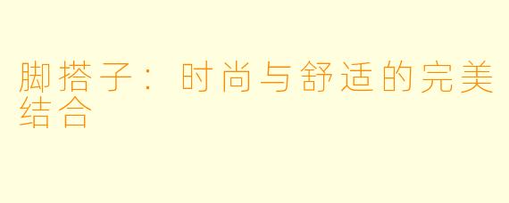 脚搭子:时尚与舒适的完美结合