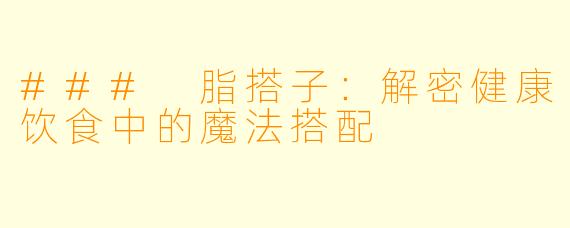 ### 脂搭子:解密健康饮食中的魔法搭配