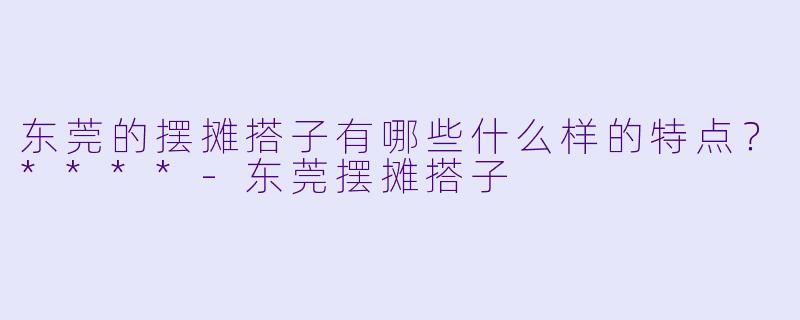 东莞的摆摊搭子有哪些什么样的特点?****