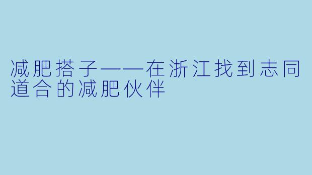 减肥搭子——在浙江找到志同道合的减肥伙伴