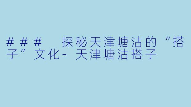 ### 探秘天津塘沽的“搭子”文化-天津塘沽搭子