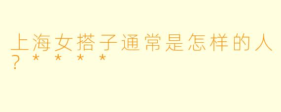 上海女搭子通常是怎样的人？****