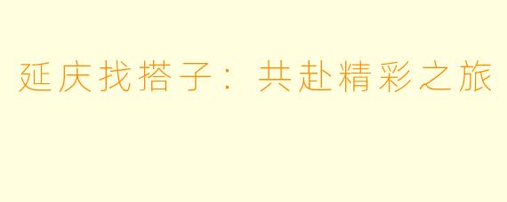 延庆找搭子：共赴精彩之旅