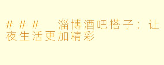 ### 淄博酒吧搭子：让夜生活更加精彩