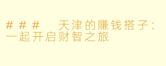 ### 天津的赚钱搭子：一起开启财智之旅