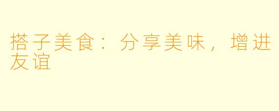 搭子美食:分享美味,增进友谊