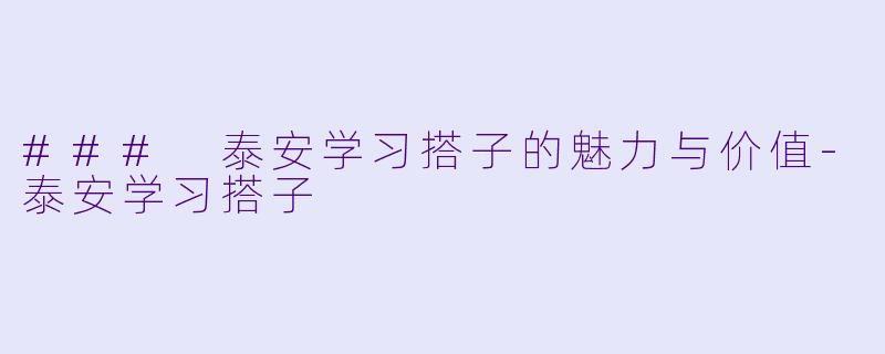 ### 泰安学习搭子的魅力与价值-泰安学习搭子