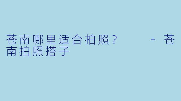 苍南哪里适合拍照？  