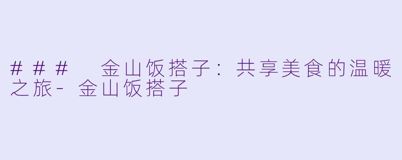 ### 金山饭搭子：共享美食的温暖之旅-金山饭搭子