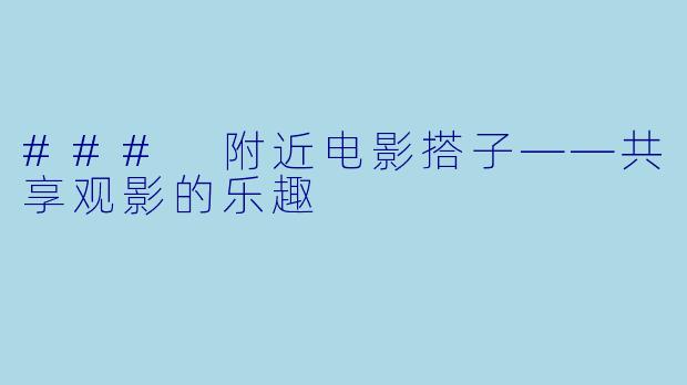 ### 附近电影搭子——共享观影的乐趣