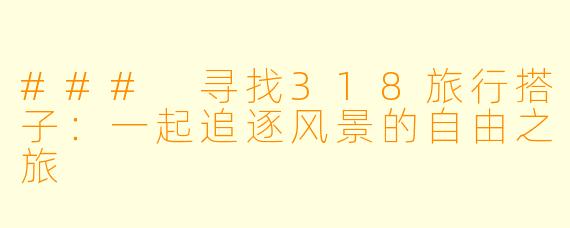 ### 寻找318旅行搭子：一起追逐风景的自由之旅