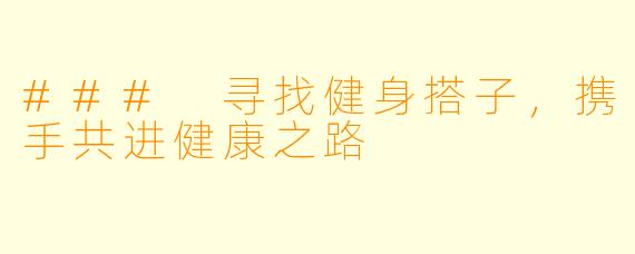 ### 寻找健身搭子,携手共进健康之路