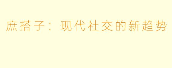 庶搭子:现代社交的新趋势