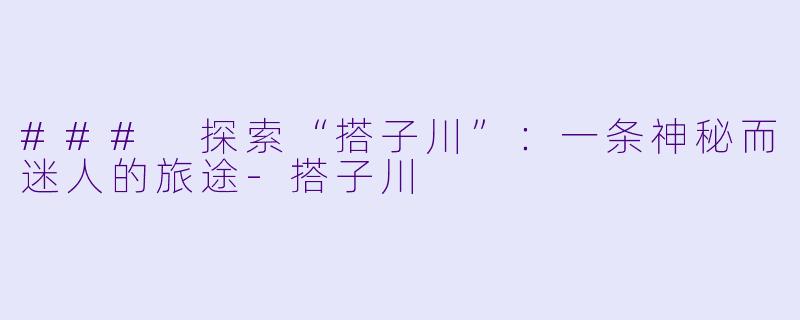 ### 探索“搭子川”:一条神秘而迷人的旅途