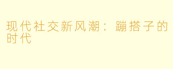 现代社交新风潮:蹦搭子的时代