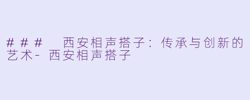 ### 西安相声搭子：传承与创新的艺术-西安相声搭子