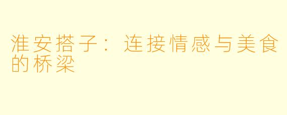 淮安搭子：连接情感与美食的桥梁