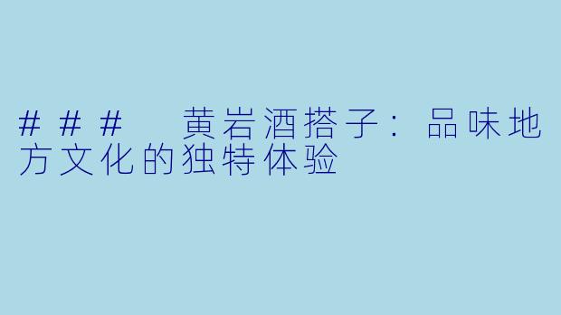 ### 黄岩酒搭子：品味地方文化的独特体验