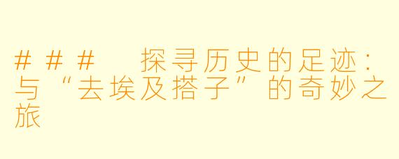 ### 探寻历史的足迹:与“去埃及搭子”的奇妙之旅