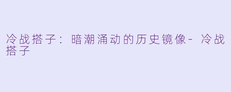 冷战搭子:暗潮涌动的历史镜像