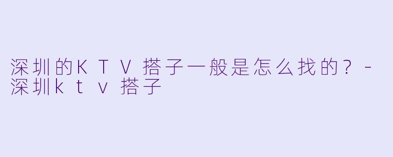深圳的KTV搭子一般是怎么找的？
