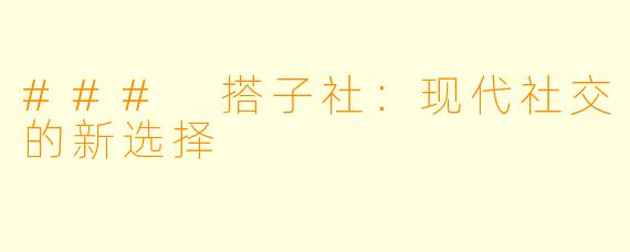 ### 搭子社：现代社交的新选择