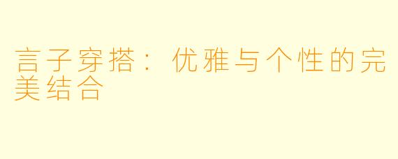 言子穿搭：优雅与个性的完美结合