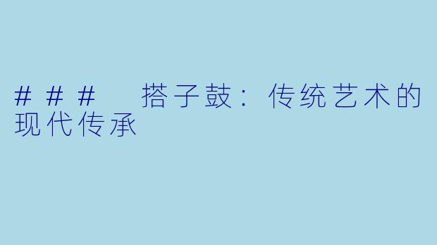 ### 搭子鼓:传统艺术的现代传承