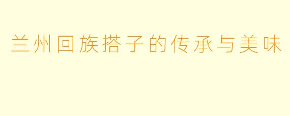 兰州回族搭子的传承与美味