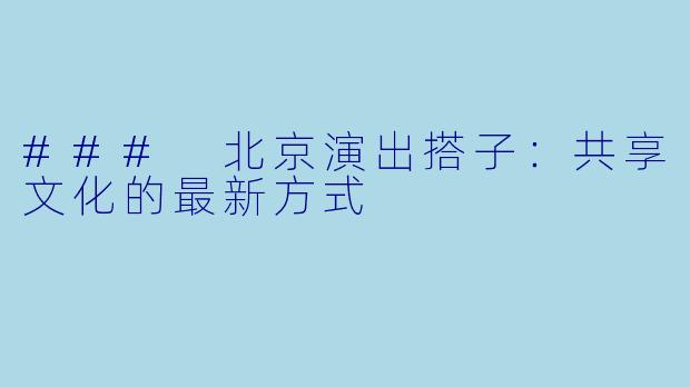 ### 北京演出搭子：共享文化的最新方式