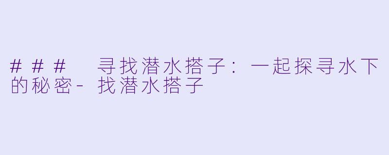 ### 寻找潜水搭子:一起探寻水下的秘密