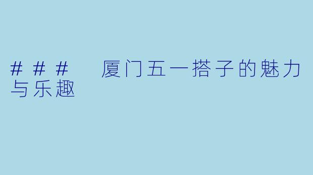 ### 厦门五一搭子的魅力与乐趣