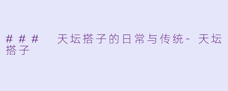 ### 天坛搭子的日常与传统
