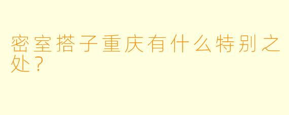 密室搭子重庆有什么特别之处？