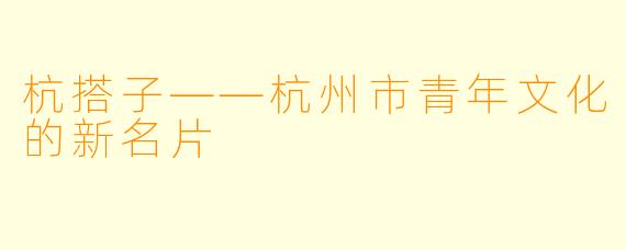 杭搭子——杭州市青年文化的新名片