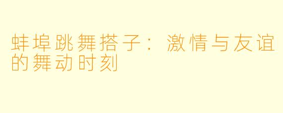 蚌埠跳舞搭子：激情与友谊的舞动时刻