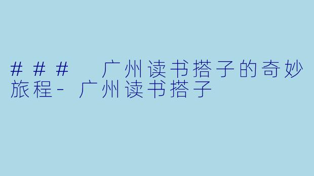### 广州读书搭子的奇妙旅程-广州读书搭子