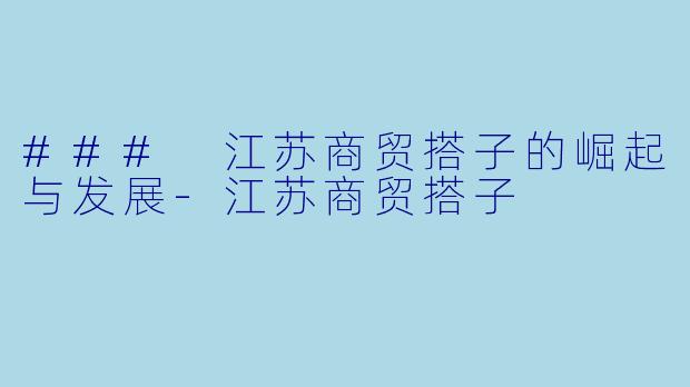 ### 江苏商贸搭子的崛起与发展-江苏商贸搭子