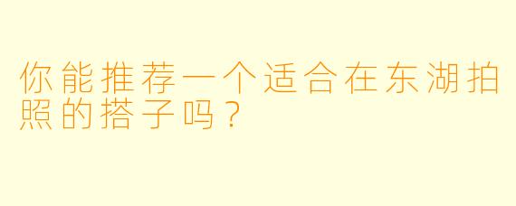 你能推荐一个适合在东湖拍照的搭子吗？