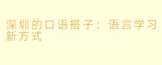深圳的口语搭子：语言学习新方式