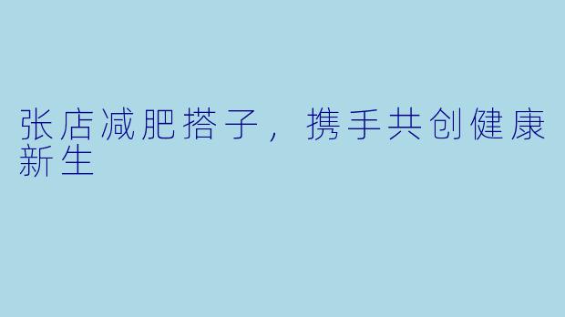 张店减肥搭子,携手共创健康新生
