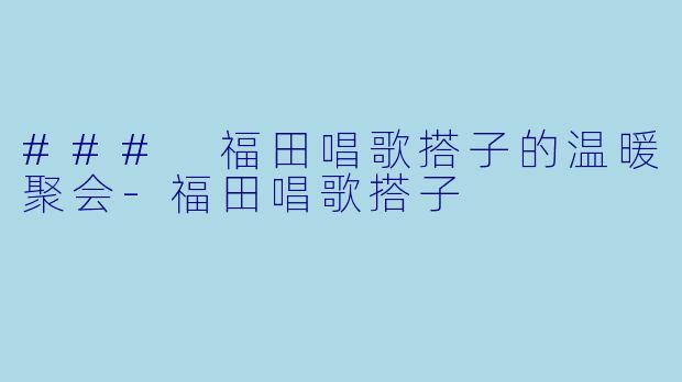 ### 福田唱歌搭子的温暖聚会