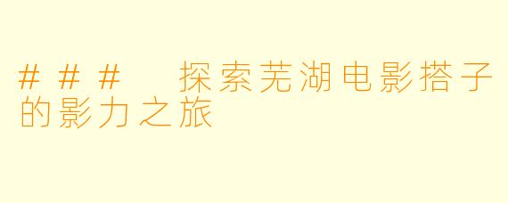 ### 探索芜湖电影搭子的影力之旅