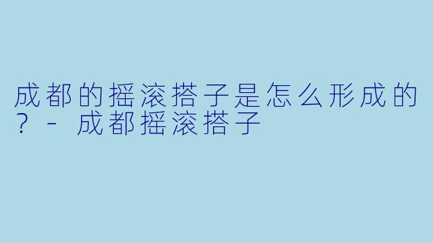 成都的摇滚搭子是怎么形成的?