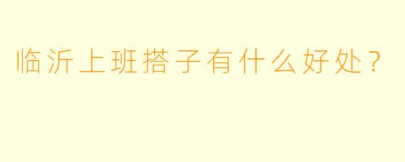 临沂上班搭子有什么好处？  