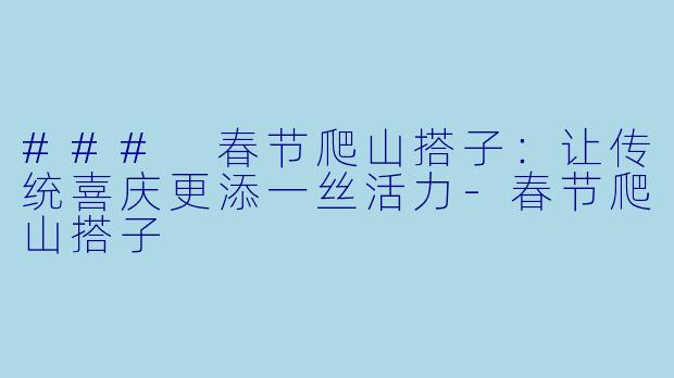 ### 春节爬山搭子：让传统喜庆更添一丝活力-春节爬山搭子