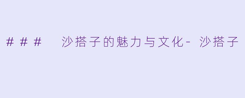 ### 沙搭子的魅力与文化-沙搭子