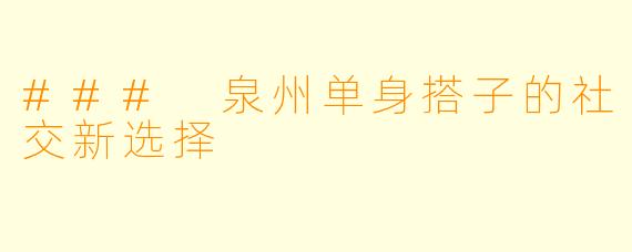 ### 泉州单身搭子的社交新选择