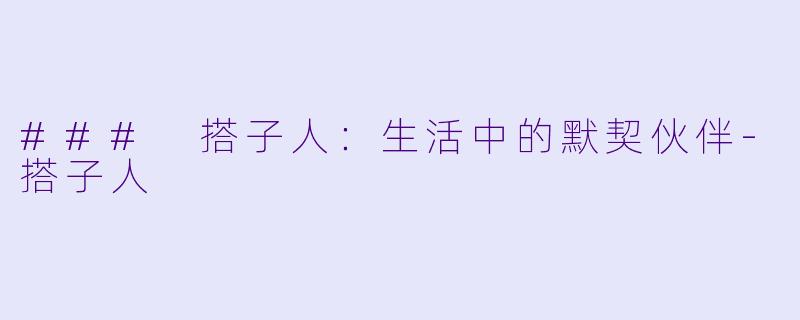### 搭子人：生活中的默契伙伴-搭子人