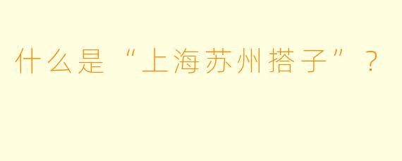 什么是“上海苏州搭子”？  